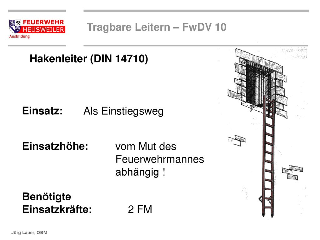 Hakenleiter (DIN 14710) Einsatz: Als Einstiegsweg. Einsatzhöhe: vom Mut des. Feuerwehrmannes. abhängig !
