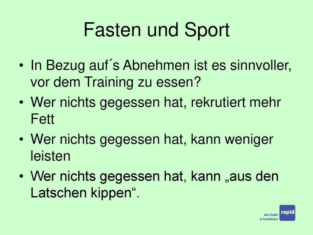 Fasten und Sport In Bezug auf´s Abnehmen ist es sinnvoller, vor dem Training zu essen Wer nichts gegessen hat, rekrutiert mehr Fett.
