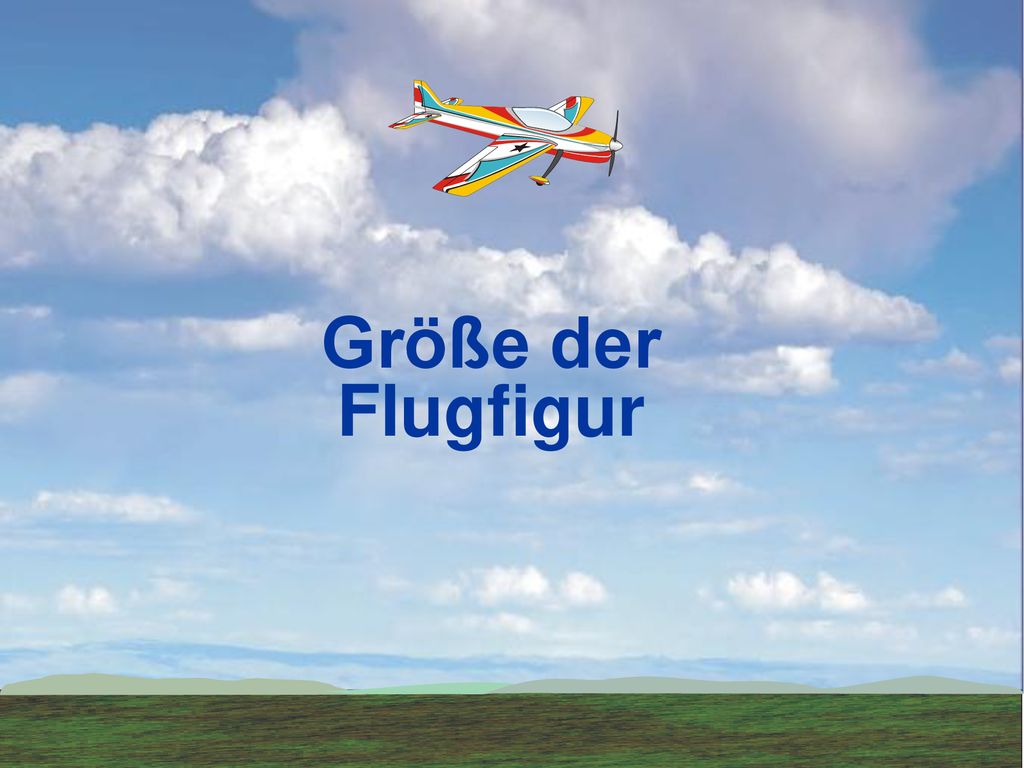 Größe der Flugfigur Lot to do with size of model aircraft, and flying speed. Small tight manoeuvres (even if in box) not appealing.