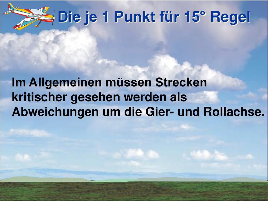 Die je 1 Punkt für 15° Regel Im Allgemeinen müssen Strecken kritischer gesehen werden als Abweichungen um die Gier- und Rollachse.