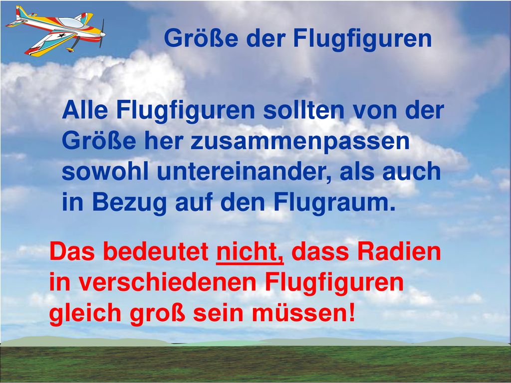 Größe der Flugfiguren Alle Flugfiguren sollten von der Größe her zusammenpassen sowohl untereinander, als auch in Bezug auf den Flugraum.