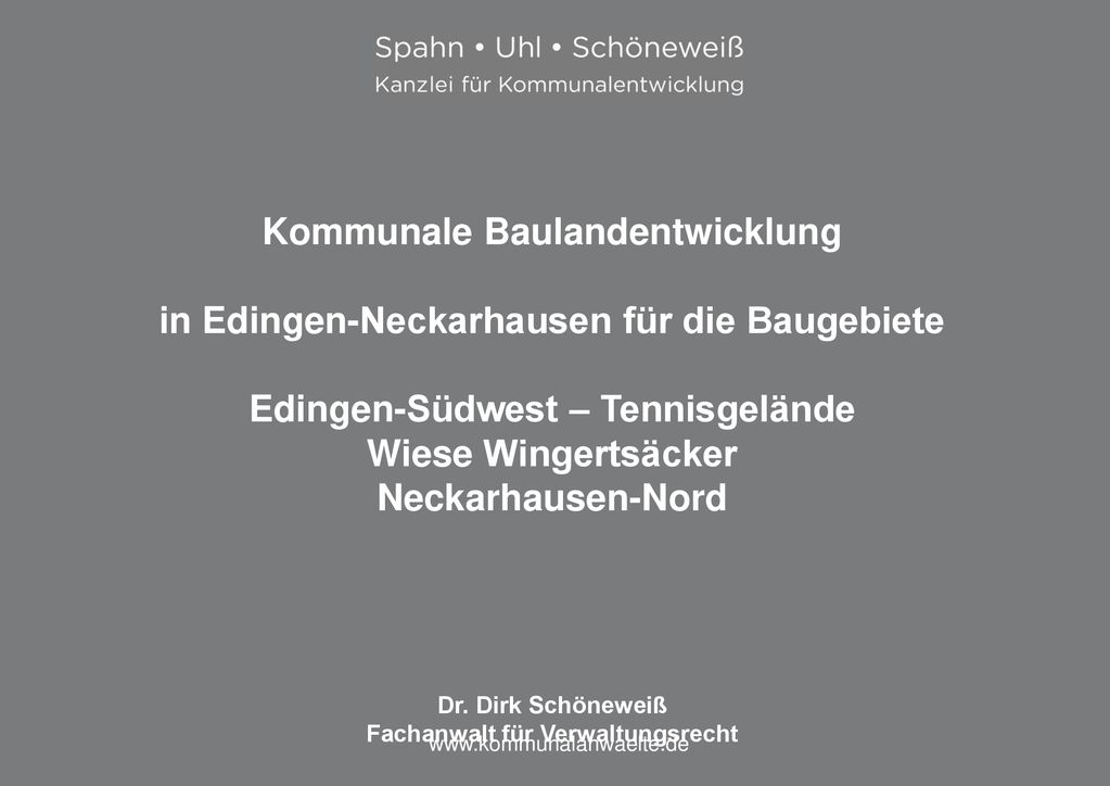 Kommunale Baulandentwicklung in Edingen-Neckarhausen für die Baugebiete Edingen-Südwest – Tennisgelände Wiese Wingertsäcker Neckarhausen-Nord Dr. Dirk Schöneweiß Fachanwalt für Verwaltungsrecht