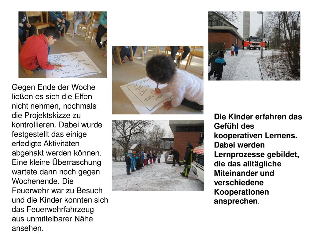 Gegen Ende der Woche ließen es sich die Elfen nicht nehmen, nochmals die Projektskizze zu kontrollieren. Dabei wurde festgestellt das einige erledigte Aktivitäten abgehakt werden können. Eine kleine Überraschung wartete dann noch gegen Wochenende. Die Feuerwehr war zu Besuch und die Kinder konnten sich das Feuerwehrfahrzeug aus unmittelbarer Nähe ansehen.