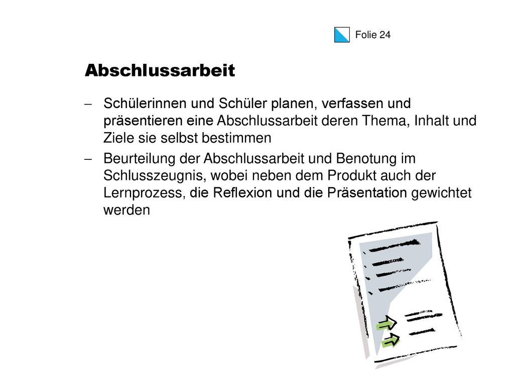 Abschlussarbeit Schülerinnen und Schüler planen, verfassen und präsentieren eine Abschlussarbeit deren Thema, Inhalt und Ziele sie selbst bestimmen.