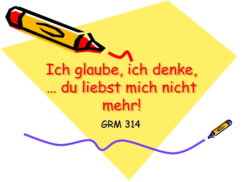 Ich glaube, ich denke, … du liebst mich nicht mehr!