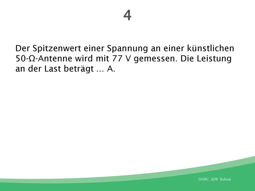 4 Der Spitzenwert einer Spannung an einer künstlichen 50-Ω-Antenne wird mit 77 V gemessen.