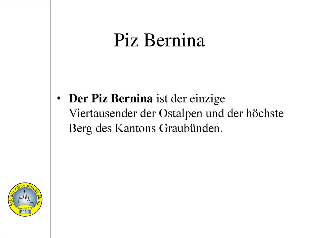 Piz Bernina Der Piz Bernina ist der einzige Viertausender der Ostalpen und der höchste Berg des Kantons Graubünden.