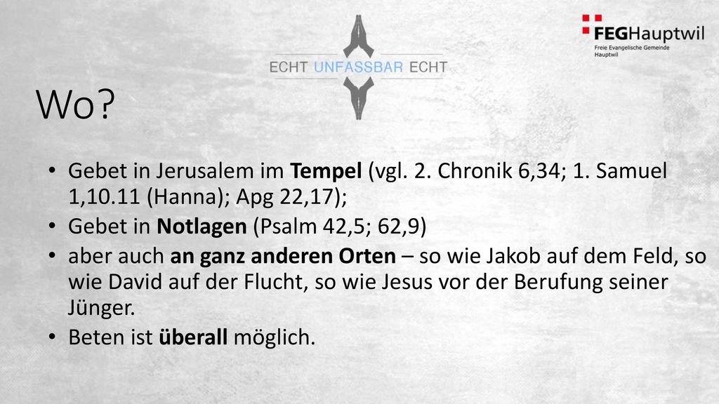 Wo Gebet in Jerusalem im Tempel (vgl. 2. Chronik 6,34; 1. Samuel 1,10.11 (Hanna); Apg 22,17); Gebet in Notlagen (Psalm 42,5; 62,9)