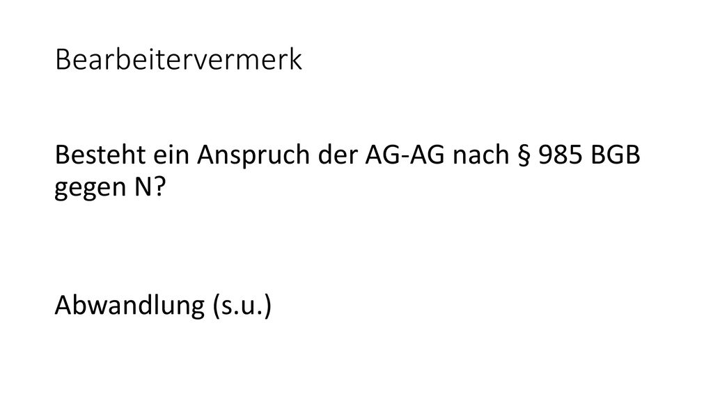 Bearbeitervermerk Besteht ein Anspruch der AG-AG nach § 985 BGB gegen N Abwandlung (s.u.)