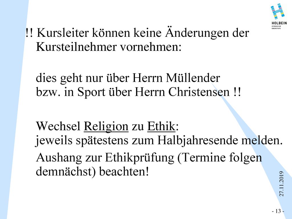 !! Kursleiter können keine Änderungen der Kursteilnehmer vornehmen: dies geht nur über Herrn Müllender bzw. in Sport über Herrn Christensen !! Wechsel Religion zu Ethik: jeweils spätestens zum Halbjahresende melden. Aushang zur Ethikprüfung (Termine folgen demnächst) beachten!