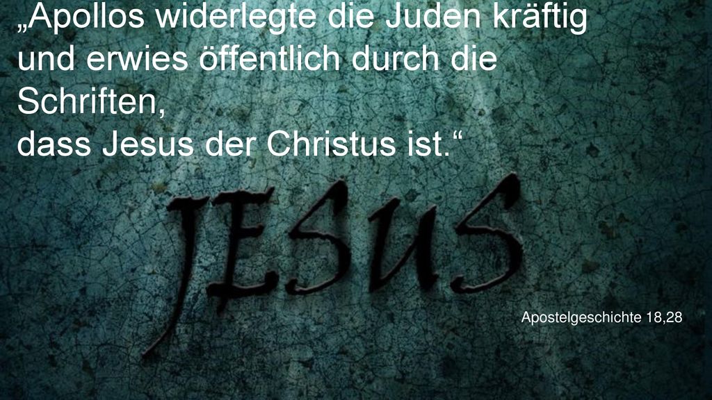 „Apollos widerlegte die Juden kräftig und erwies öffentlich durch die Schriften, dass Jesus der Christus ist.