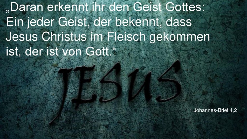 „Daran erkennt ihr den Geist Gottes: Ein jeder Geist, der bekennt, dass Jesus Christus im Fleisch gekommen ist, der ist von Gott.