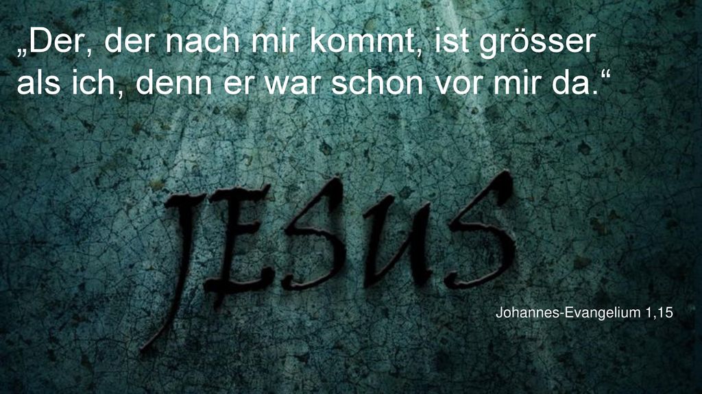 „Der, der nach mir kommt, ist grösser als ich, denn er war schon vor mir da.