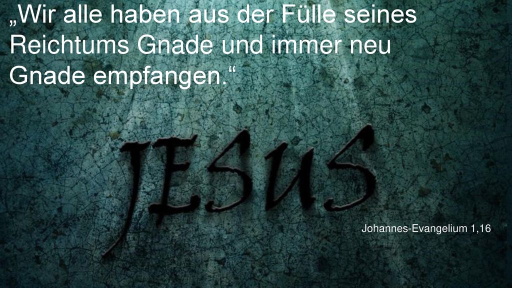 „Wir alle haben aus der Fülle seines Reichtums Gnade und immer neu Gnade empfangen.