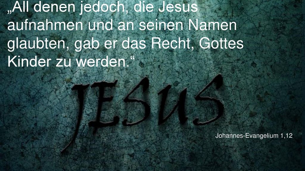 „All denen jedoch, die Jesus aufnahmen und an seinen Namen glaubten, gab er das Recht, Gottes Kinder zu werden.