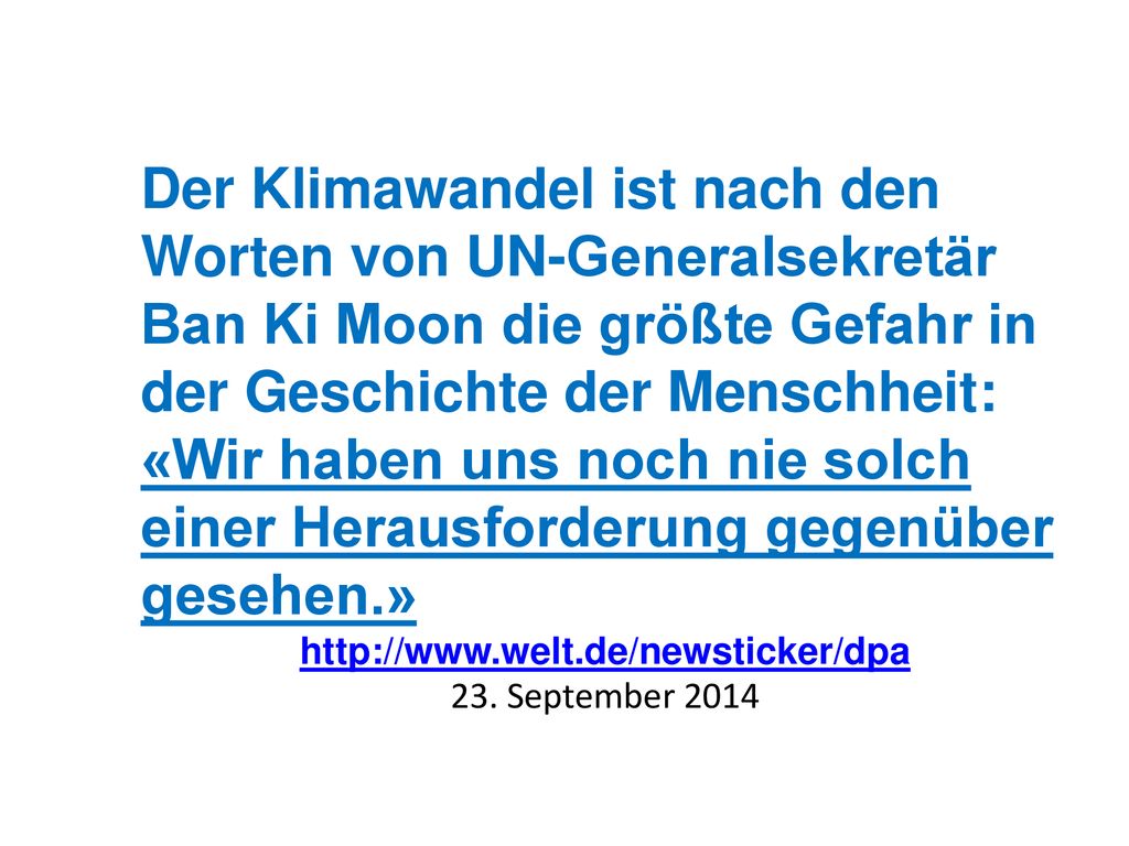 Der Klimawandel ist nach den Worten von UN-Generalsekretär Ban Ki Moon die größte Gefahr in der Geschichte der Menschheit: «Wir haben uns noch nie solch einer Herausforderung gegenüber gesehen.»
