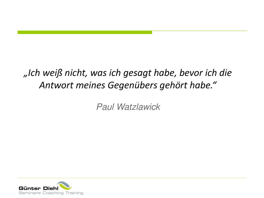 „Ich weiß nicht, was ich gesagt habe, bevor ich die Antwort meines Gegenübers gehört habe. Paul Watzlawick.