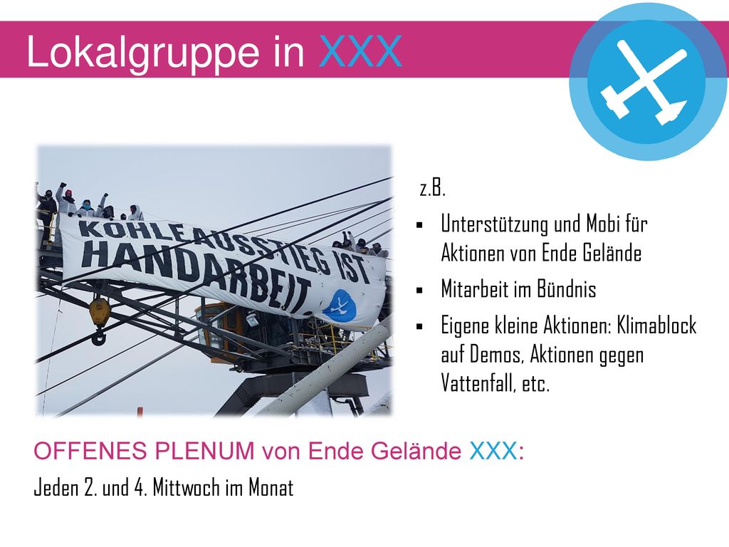 Lokalgruppe in XXX z.B. Unterstützung und Mobi für Aktionen von Ende Gelände. Mitarbeit im Bündnis.