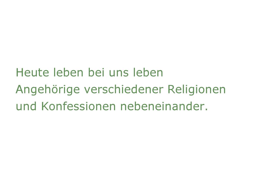 Heute leben bei uns leben Angehörige verschiedener Religionen und Konfessionen nebeneinander.