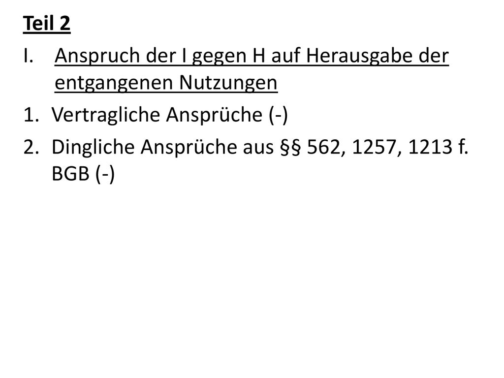 Teil 2 Anspruch der I gegen H auf Herausgabe der entgangenen Nutzungen. Vertragliche Ansprüche (-)