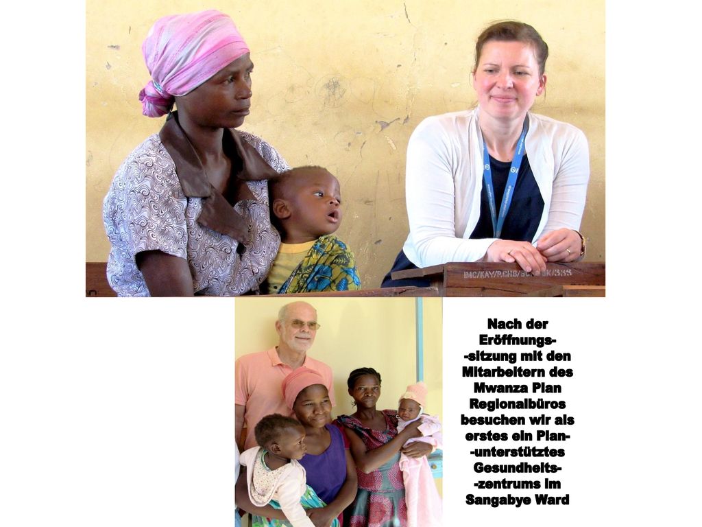 Nach der Eröffnungs- -sitzung mit den. Mitarbeitern des. Mwanza Plan. Regionalbüros. besuchen wir als.