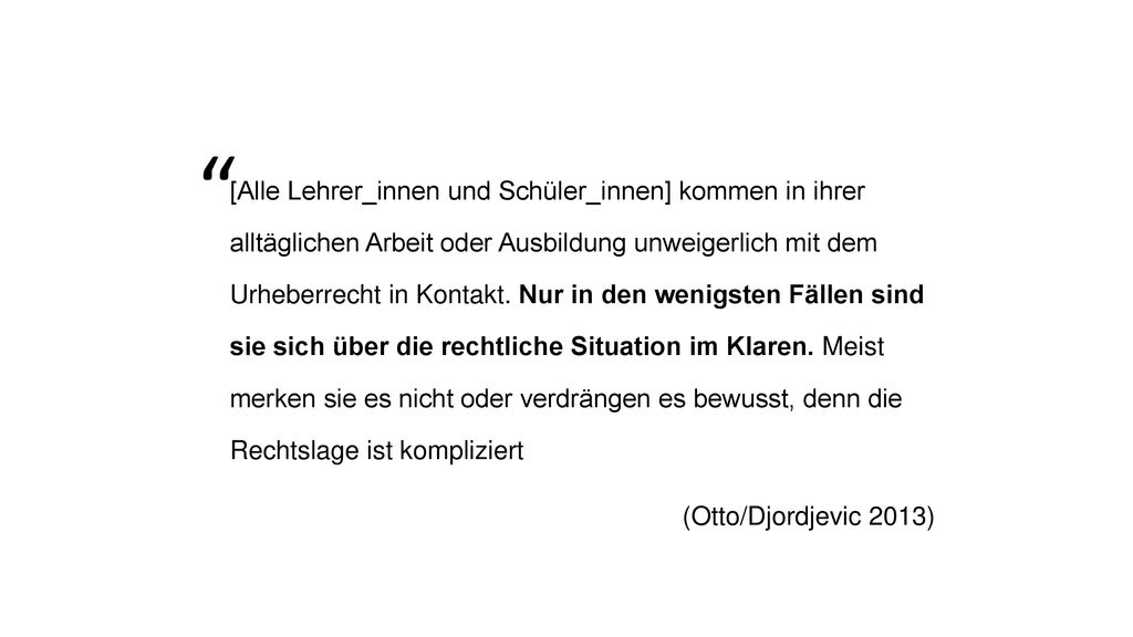 [Alle Lehrer_innen und Schüler_innen] kommen in ihrer alltäglichen Arbeit oder Ausbildung unweigerlich mit dem Urheberrecht in Kontakt. Nur in den wenigsten Fällen sind sie sich über die rechtliche Situation im Klaren. Meist merken sie es nicht oder verdrängen es bewusst, denn die Rechtslage ist kompliziert