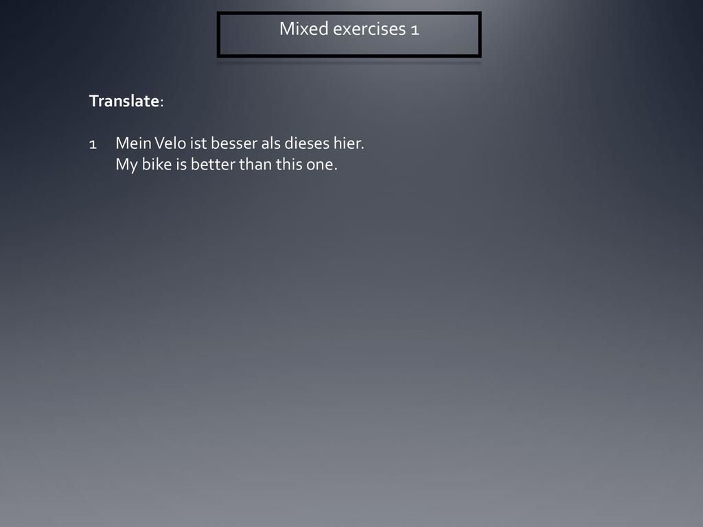 Mixed exercises 1 Translate: Mein Velo ist besser als dieses hier.