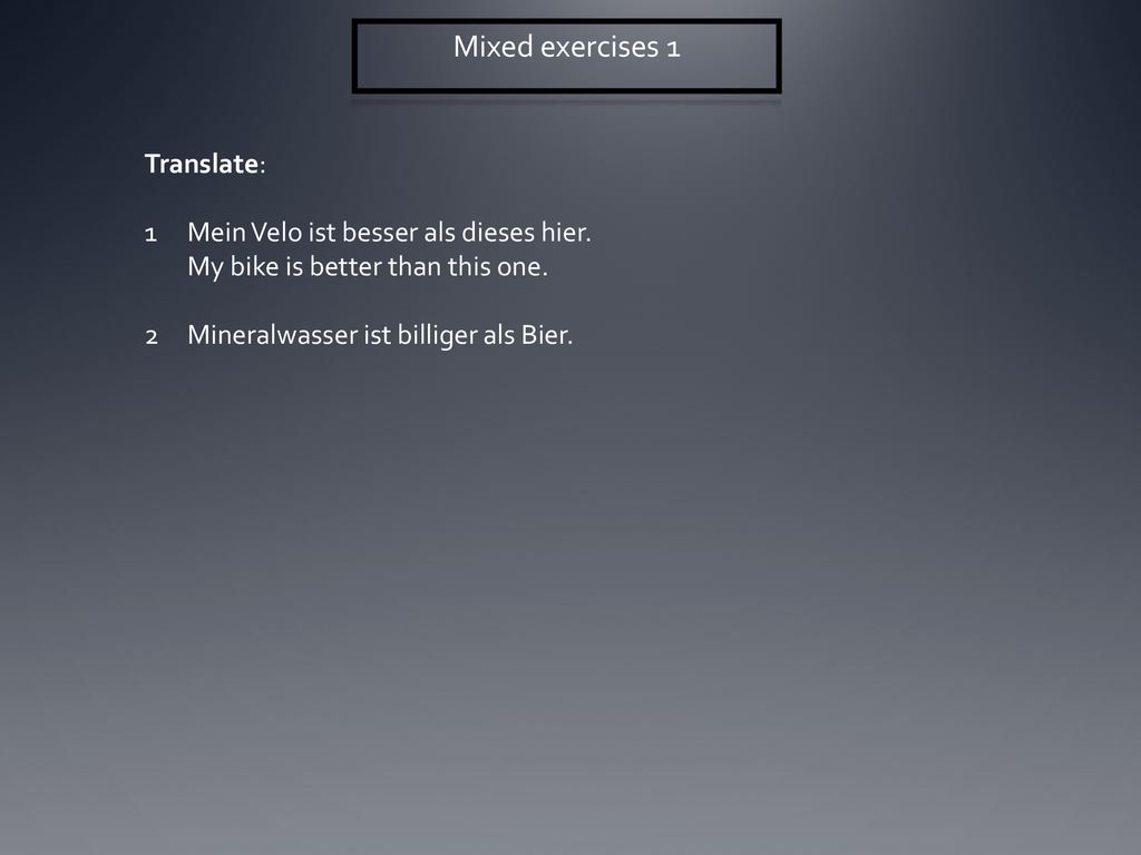 Mixed exercises 1 Translate: Mein Velo ist besser als dieses hier.