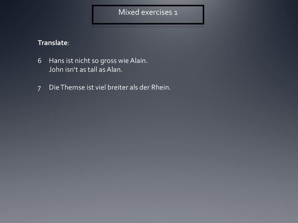Mixed exercises 1 Translate: 6 Hans ist nicht so gross wie Alain.