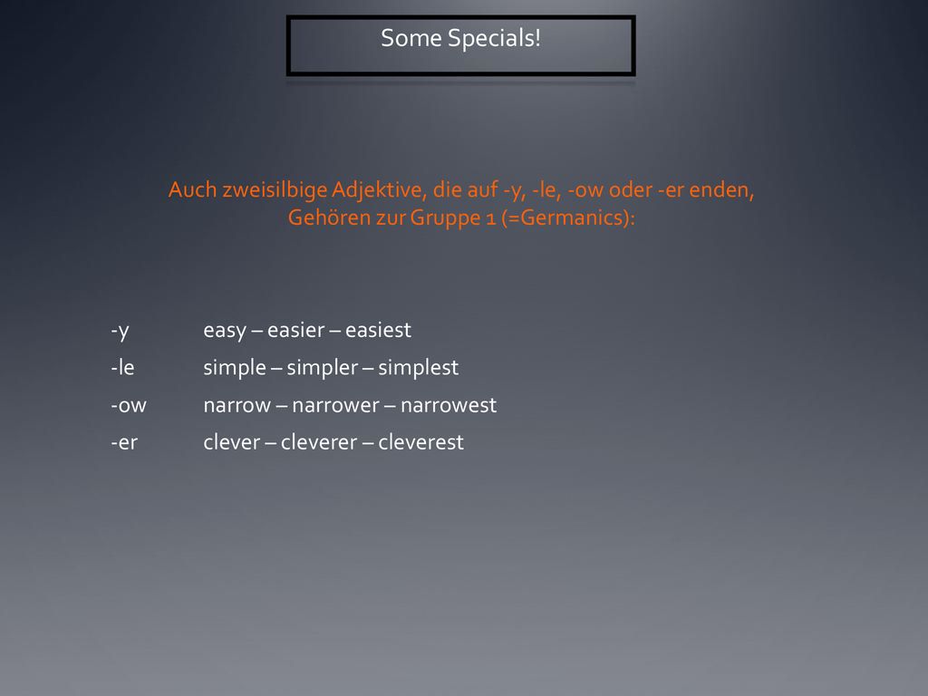 Some Specials! Auch zweisilbige Adjektive, die auf -y, -le, -ow oder -er enden, Gehören zur Gruppe 1 (=Germanics):