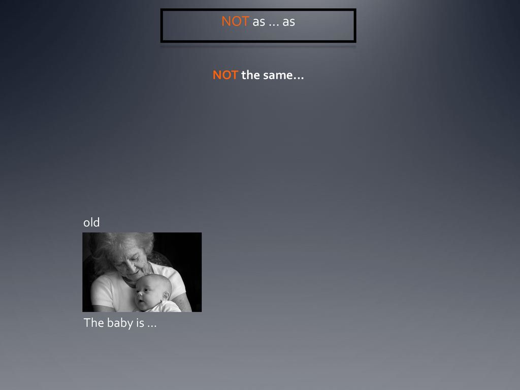 NOT as ... as NOT the same... old The baby is ...