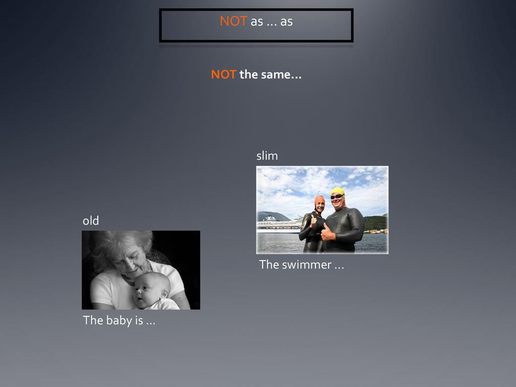 NOT as ... as NOT the same... slim old The swimmer ... The baby is ...