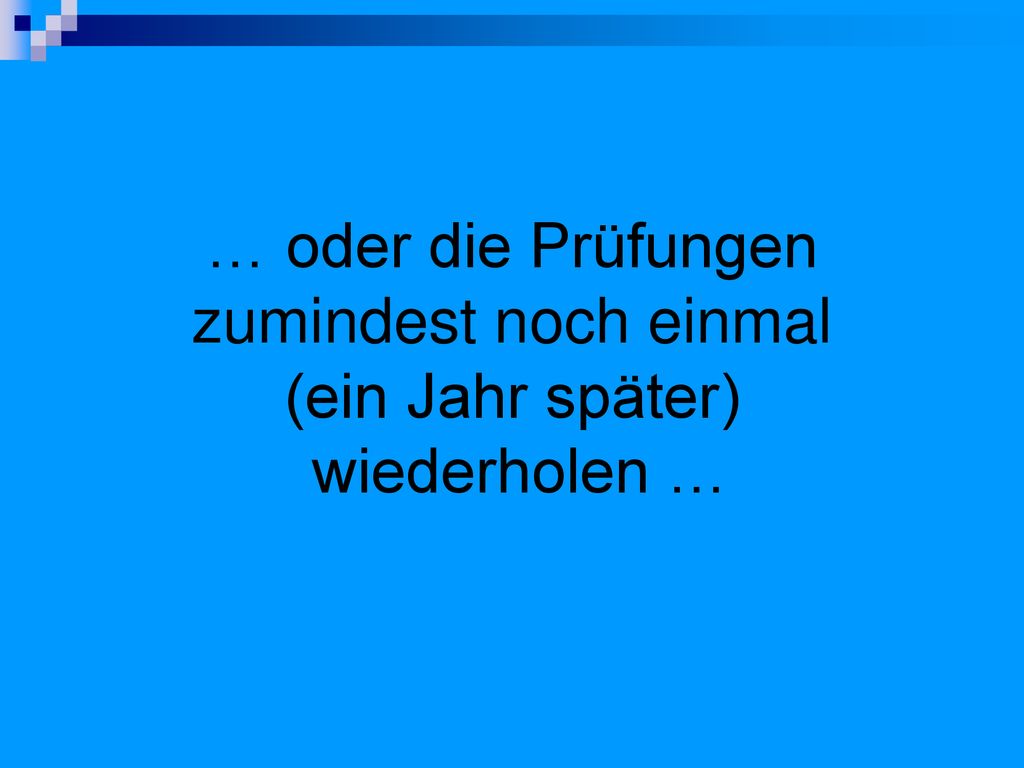 … oder die Prüfungen zumindest noch einmal (ein Jahr später) wiederholen …