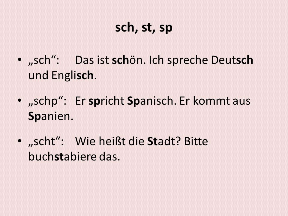 sch, st, sp „sch : Das ist schön. Ich spreche Deutsch und Englisch.