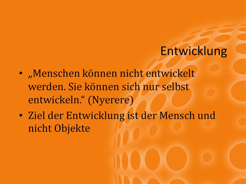 Entwicklung „Menschen können nicht entwickelt werden. Sie können sich nur selbst entwickeln. (Nyerere)