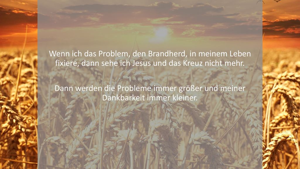 Wenn ich das Problem, den Brandherd, in meinem Leben fixiere, dann sehe ich Jesus und das Kreuz nicht mehr.