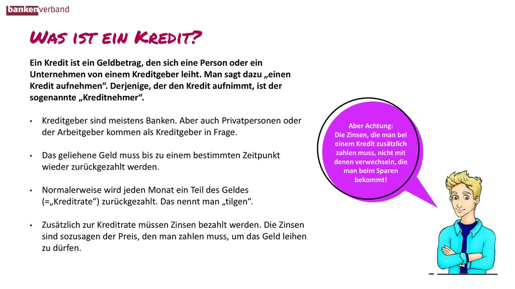Ein Kredit ist ein Geldbetrag, den sich eine Person oder ein Unternehmen von einem Kreditgeber leiht. Man sagt dazu „einen Kredit aufnehmen . Derjenige, der den Kredit aufnimmt, ist der sogenannte „Kreditnehmer .