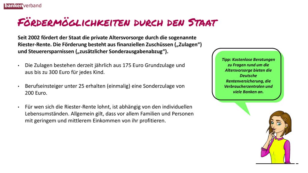 Seit 2002 fördert der Staat die private Altersvorsorge durch die sogenannte Riester-Rente. Die Förderung besteht aus finanziellen Zuschüssen („Zulagen ) und Steuerersparnissen („zusätzlicher Sonderausgabenabzug ).