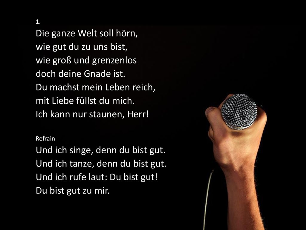 Die ganze Welt soll hörn, wie gut du zu uns bist,