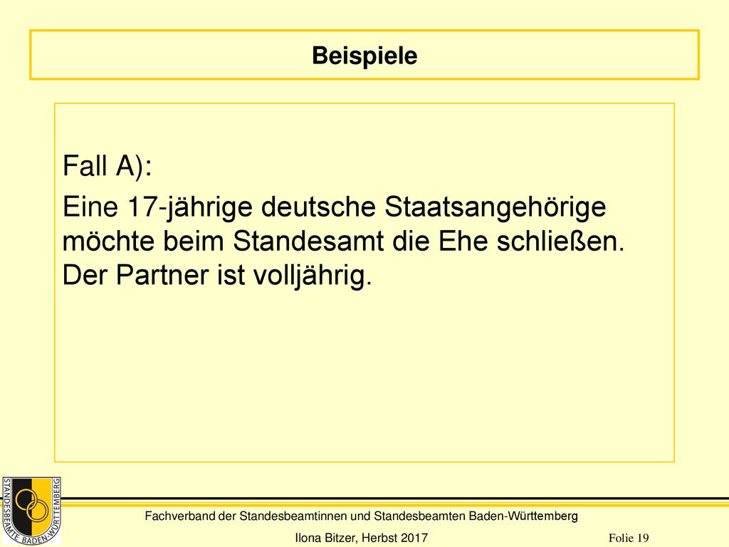 Beispiele Fall A): Eine 17-jährige deutsche Staatsangehörige möchte beim Standesamt die Ehe schließen.