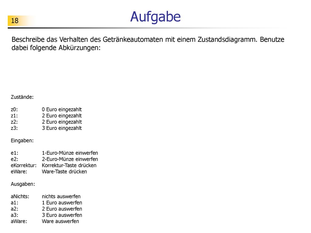 Aufgabe Beschreibe das Verhalten des Getränkeautomaten mit einem Zustandsdiagramm. Benutze dabei folgende Abkürzungen: