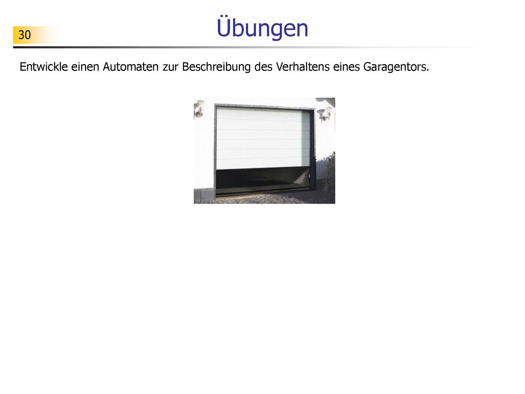 Übungen Entwickle einen Automaten zur Beschreibung des Verhaltens eines Garagentors.