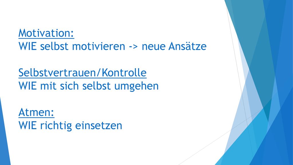 Motivation: WIE selbst motivieren -> neue Ansätze Selbstvertrauen/Kontrolle WIE mit sich selbst umgehen Atmen: WIE richtig einsetzen