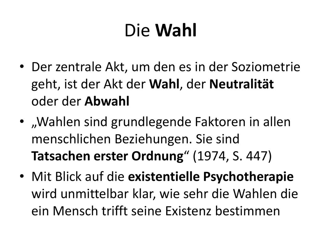 Die Wahl Der zentrale Akt, um den es in der Soziometrie geht, ist der Akt der Wahl, der Neutralität oder der Abwahl.