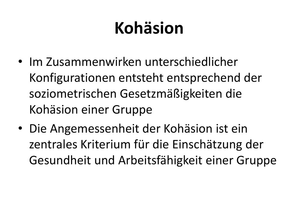 Kohäsion Im Zusammenwirken unterschiedlicher Konfigurationen entsteht entsprechend der soziometrischen Gesetzmäßigkeiten die Kohäsion einer Gruppe.