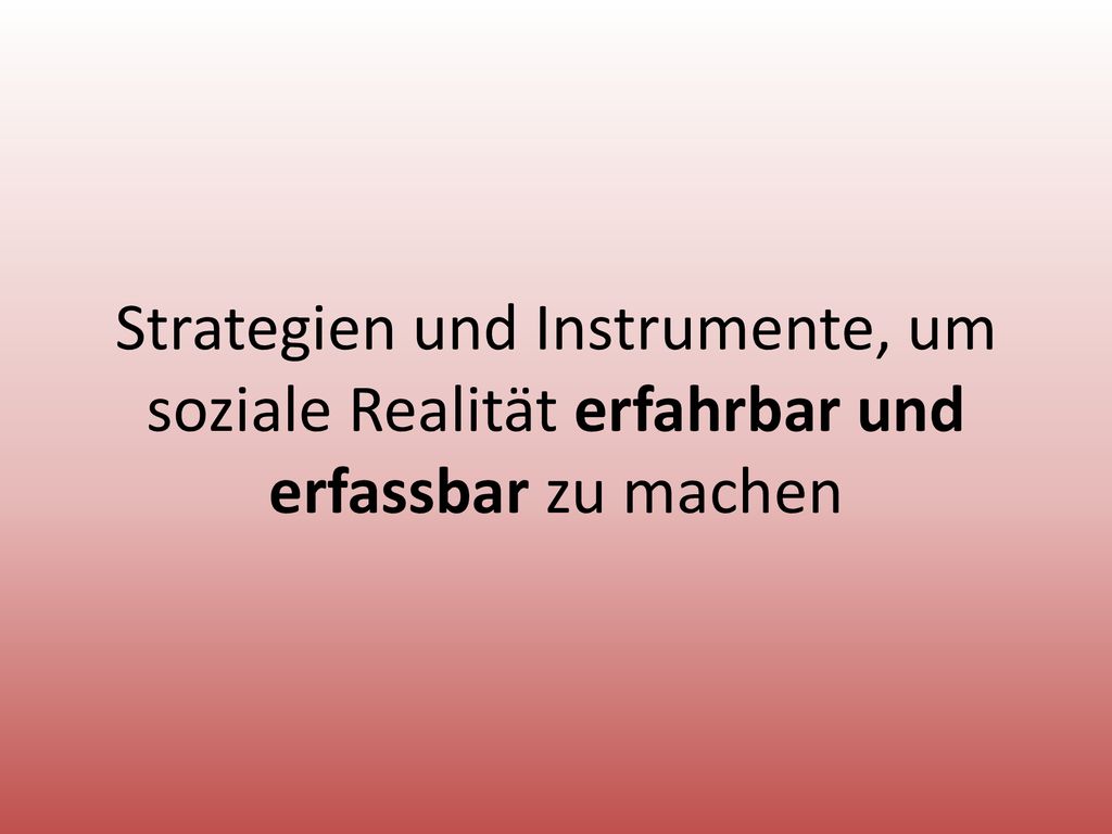 Strategien und Instrumente, um soziale Realität erfahrbar und erfassbar zu machen