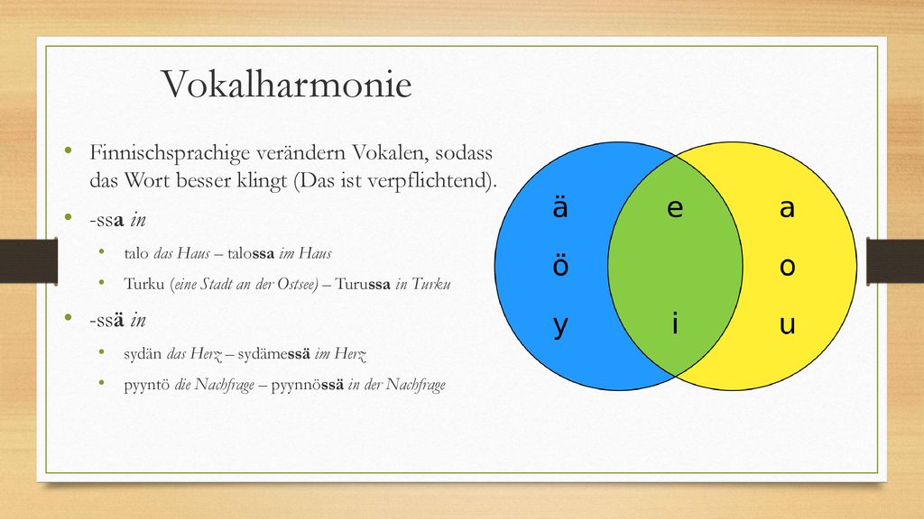 Vokalharmonie Finnischsprachige verändern Vokalen, sodass das Wort besser klingt (Das ist verpflichtend).