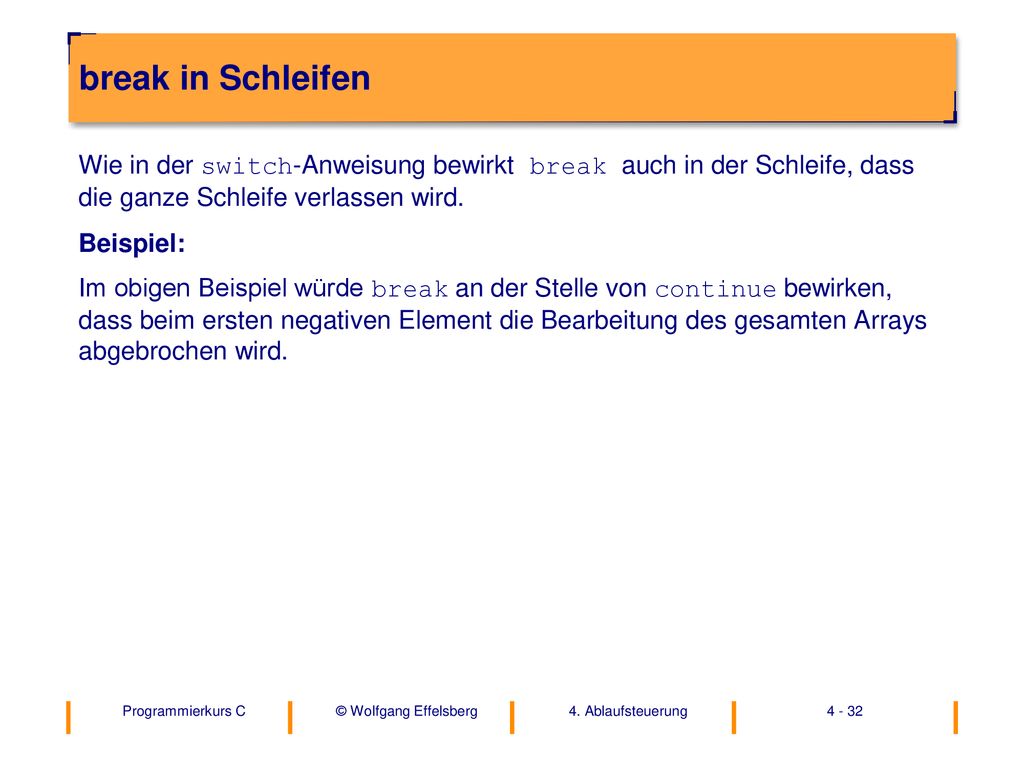 break in Schleifen Wie in der switch-Anweisung bewirkt break auch in der Schleife, dass die ganze Schleife verlassen wird.