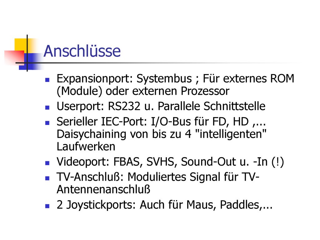 Anschlüsse Expansionport: Systembus ; Für externes ROM (Module) oder externen Prozessor. Userport: RS232 u. Parallele Schnittstelle.