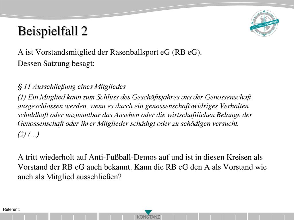 Beispielfall 2 A ist Vorstandsmitglied der Rasenballsport eG (RB eG). Dessen Satzung besagt: § 11 Ausschließung eines Mitgliedes.